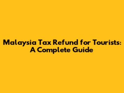 Malaysia Tax Refund for Tourists: A Complete Guide