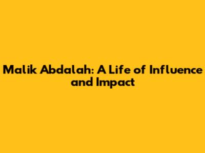 Malik Abdalah: A Life of Influence and Impact