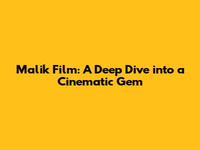 Malik Film: A Deep Dive into a Cinematic Gem