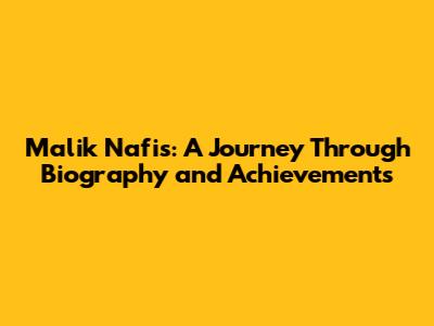 Malik Nafis: A Journey Through Biography and Achievements