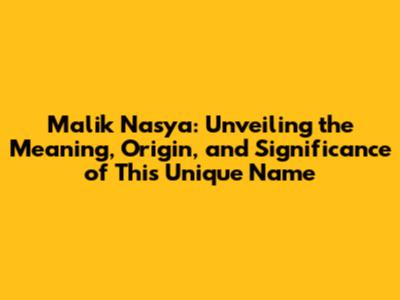 Malik Nasya: Unveiling the Meaning, Origin, and Significance of This Unique Name