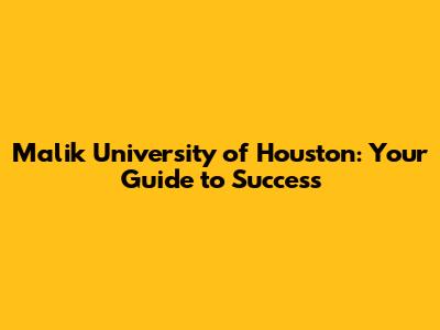 Malik University of Houston: Your Guide to Success