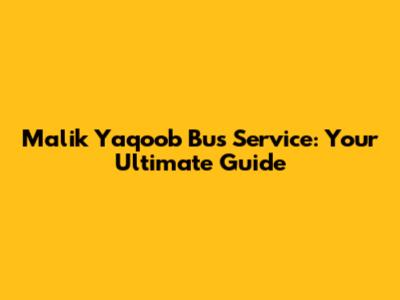 Malik Yaqoob Bus Service: Your Ultimate Guide