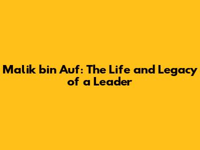Malik bin Auf: The Life and Legacy of a Leader