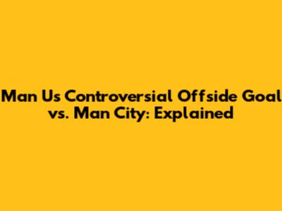 Man U's Controversial Offside Goal vs. Man City: Explained