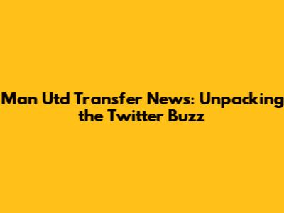 Man Utd Transfer News: Unpacking the Twitter Buzz