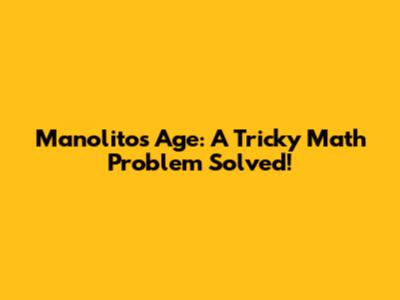 Manolito's Age: A Tricky Math Problem Solved!