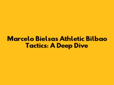 Marcelo Bielsa's Athletic Bilbao Tactics: A Deep Dive