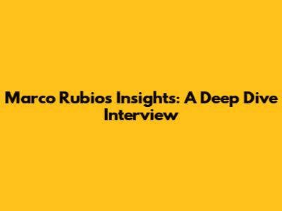 Marco Rubio's Insights: A Deep Dive Interview