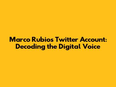 Marco Rubio's Twitter Account: Decoding the Digital Voice