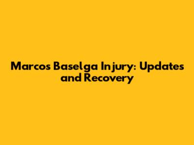 Marcos Baselga Injury: Updates and Recovery