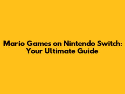 Mario Games on Nintendo Switch: Your Ultimate Guide