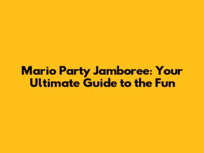 Mario Party Jamboree: Your Ultimate Guide to the Fun