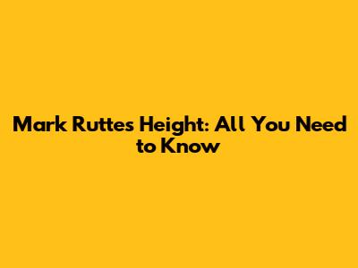 Mark Rutte's Height: All You Need to Know