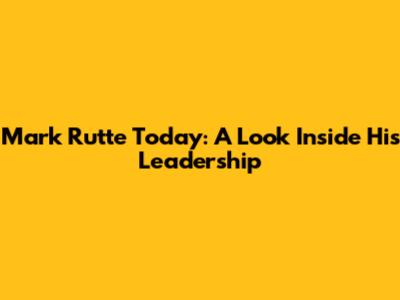 Mark Rutte Today: A Look Inside His Leadership