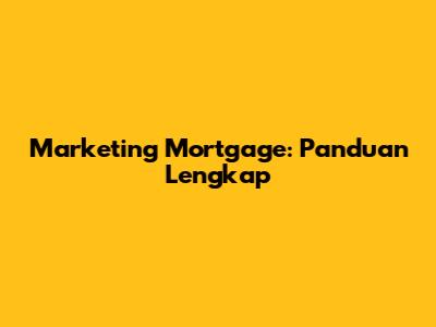 Marketing Mortgage: Panduan Lengkap
