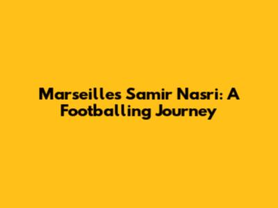 Marseille's Samir Nasri: A Footballing Journey