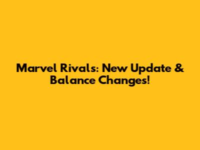 Marvel Rivals: New Update & Balance Changes!