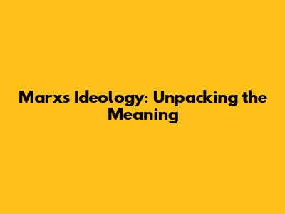 Marx's Ideology: Unpacking the Meaning