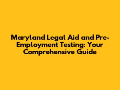 Maryland Legal Aid and Pre-Employment Testing: Your Comprehensive Guide