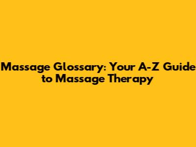 Massage Glossary: Your A-Z Guide to Massage Therapy