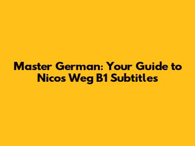Master German: Your Guide to Nico's Weg B1 Subtitles
