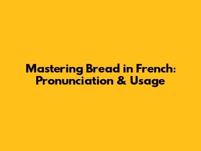 Mastering 'Bread' in French: Pronunciation & Usage