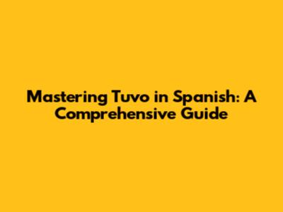 Mastering 'Tuvo' in Spanish: A Comprehensive Guide