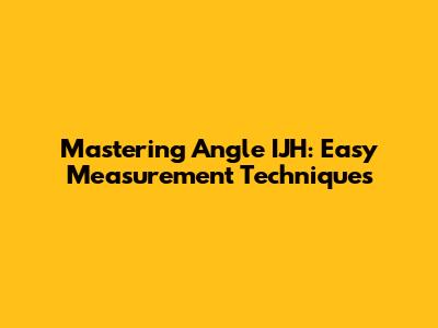 Mastering Angle IJH: Easy Measurement Techniques