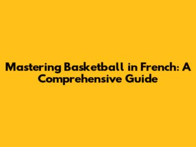 Mastering Basketball in French: A Comprehensive Guide