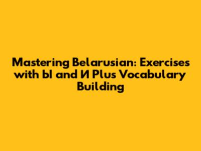 Mastering Belarusian: Exercises with 'Ы' and 'И' Plus Vocabulary Building