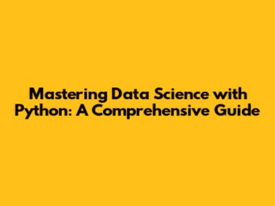 Mastering Data Science with Python: A Comprehensive Guide
