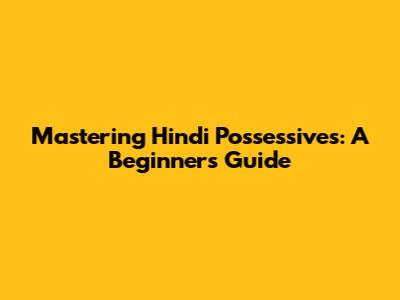 Mastering Hindi Possessives: A Beginner's Guide