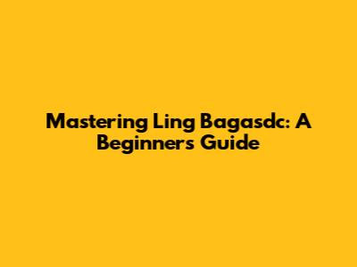Mastering Ling Bagasdc: A Beginner's Guide