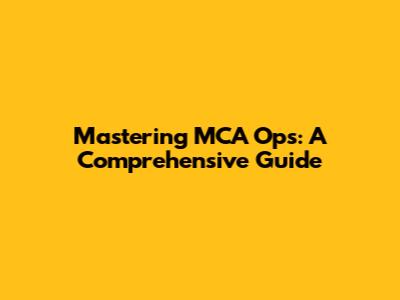 Mastering MCA Ops: A Comprehensive Guide