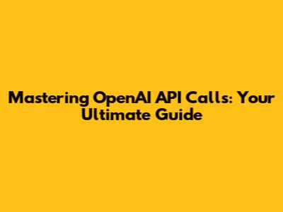 Mastering OpenAI API Calls: Your Ultimate Guide