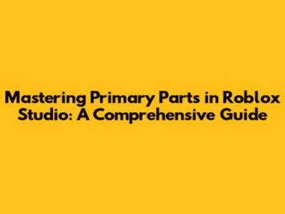 Mastering Primary Parts in Roblox Studio: A Comprehensive Guide