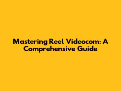 Mastering Reel Videocom: A Comprehensive Guide