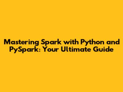 Mastering Spark with Python and PySpark: Your Ultimate Guide