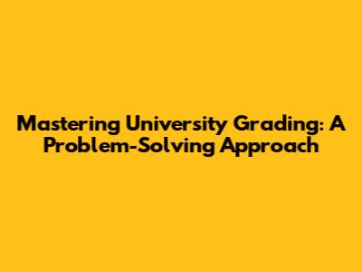 Mastering University Grading: A Problem-Solving Approach