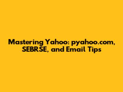 Mastering Yahoo: pyahoo.com, SEBRSE, and Email Tips