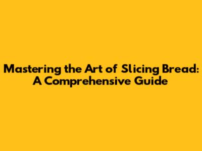 Mastering the Art of Slicing Bread: A Comprehensive Guide