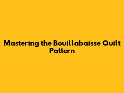 Mastering the Bouillabaisse Quilt Pattern