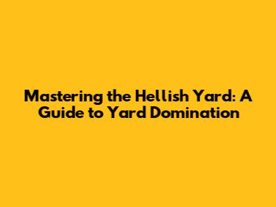 Mastering the Hellish Yard: A Guide to Yard Domination