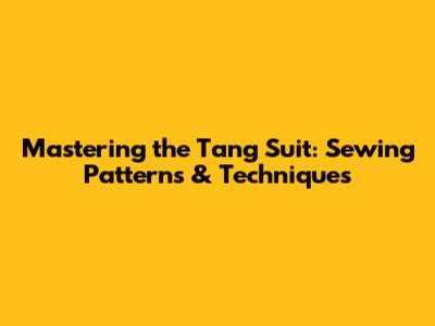 Mastering the Tang Suit: Sewing Patterns & Techniques