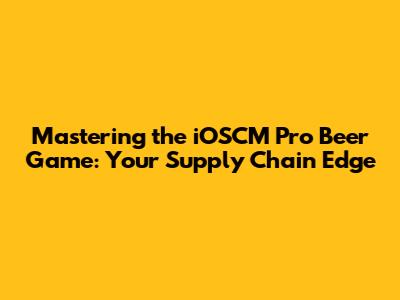 Mastering the iOSCM Pro Beer Game: Your Supply Chain Edge