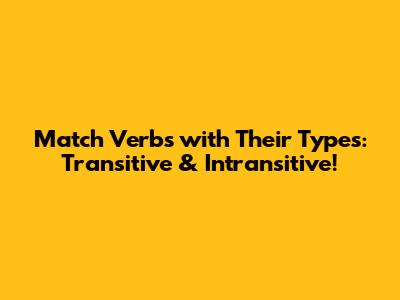 Match Verbs with Their Types: Transitive & Intransitive!