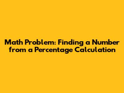 Math Problem: Finding a Number from a Percentage Calculation