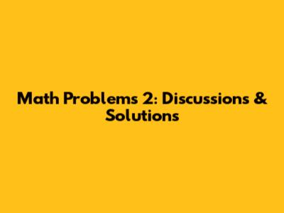 Math Problems 2: Discussions & Solutions
