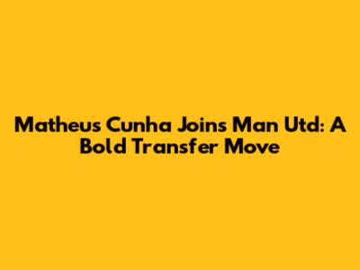 Matheus Cunha Joins Man Utd: A Bold Transfer Move